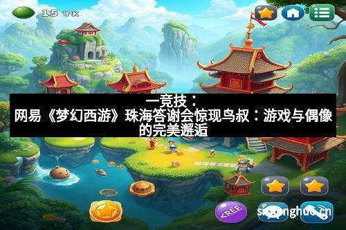 一竞技：网易《梦幻西游》珠海答谢会惊现鸟叔：游戏与偶像的完美邂逅